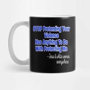 Stop Pretending Your Violence Has Anything To Do With Protecting Me ~Signed Jesus and White Women Everywhere - Front Mug